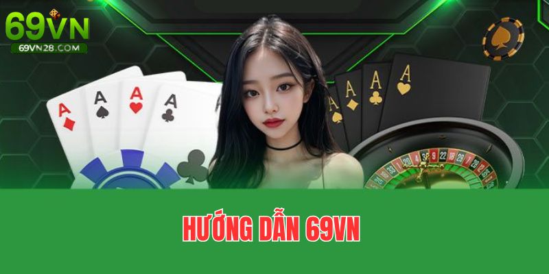 Hướng Dẫn 69VN - Thao Tác Thuận Lợi, Giải Trí Tẹt Ga